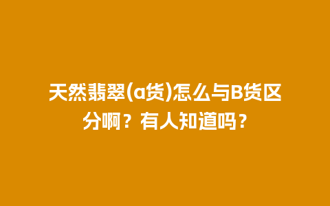 天然翡翠(a货)怎么与B货区分啊？有人知道吗？