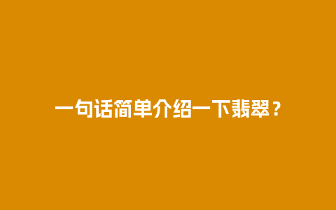 一句话简单介绍一下翡翠？