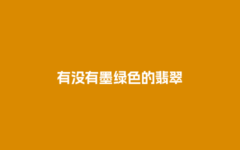 有没有墨绿色的翡翠