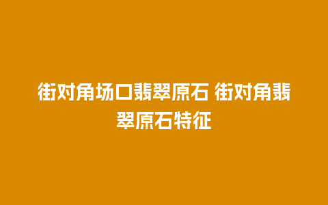 街对角场口翡翠原石 街对角翡翠原石特征