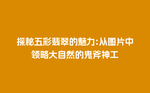 探秘五彩翡翠的魅力:从图片中领略大自然的鬼斧神工