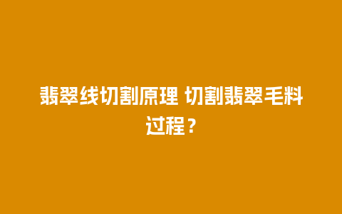 翡翠线切割原理 切割翡翠毛料过程？