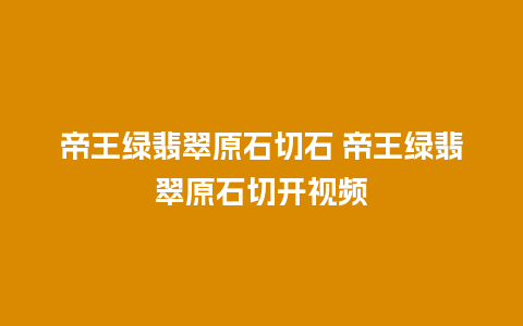 帝王绿翡翠原石切石 帝王绿翡翠原石切开视频