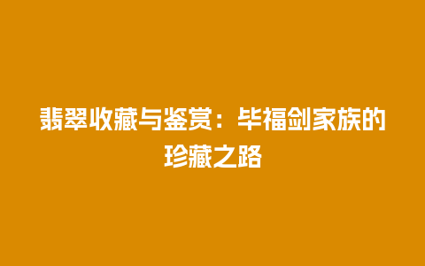 翡翠收藏与鉴赏：毕福剑家族的珍藏之路