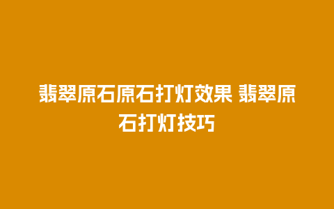 翡翠原石原石打灯效果 翡翠原石打灯技巧