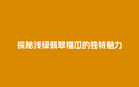 探秘浅绿翡翠福瓜的独特魅力