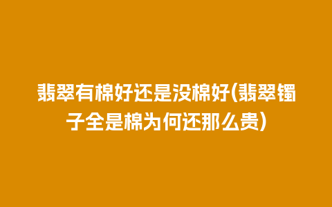 翡翠有棉好还是没棉好(翡翠镯子全是棉为何还那么贵)