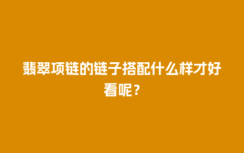 翡翠项链的链子搭配什么样才好看呢？