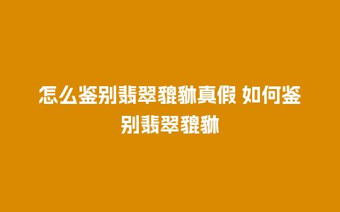 怎么鉴别翡翠貔貅真假 如何鉴别翡翠貔貅