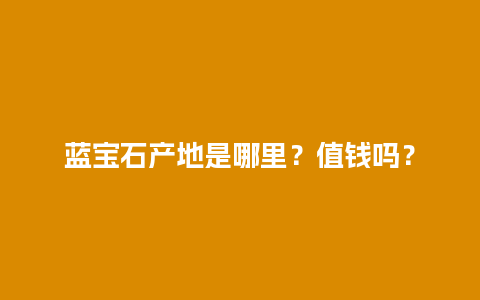 蓝宝石产地是哪里？值钱吗？