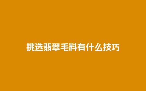 挑选翡翠毛料有什么技巧