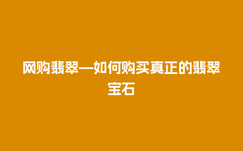 网购翡翠—如何购买真正的翡翠宝石