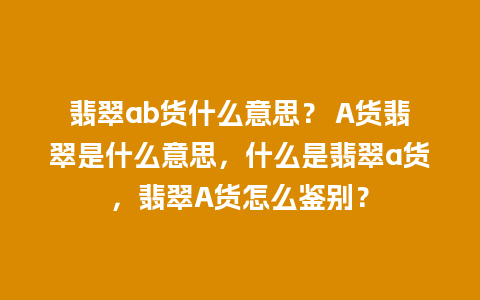 翡翠ab货什么意思？ A货翡翠是什么意思，什么是翡翠a货，翡翠A货怎么鉴别？