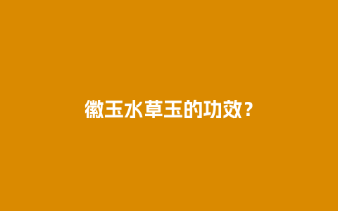 徽玉水草玉的功效？
