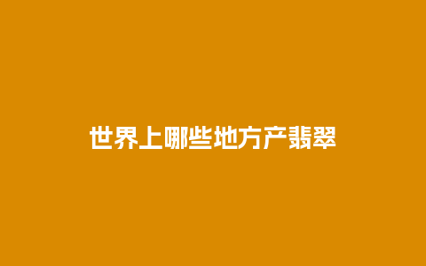 世界上哪些地方产翡翠