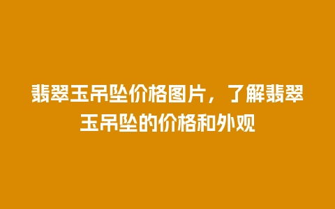 翡翠玉吊坠价格图片，了解翡翠玉吊坠的价格和外观