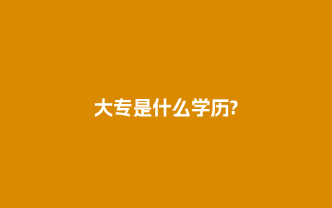 大专是什么学历?