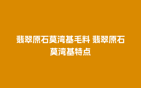 翡翠原石莫湾基毛料 翡翠原石莫湾基特点