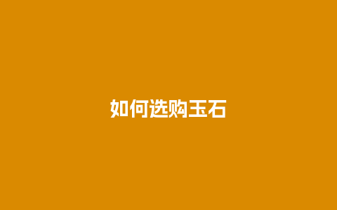 如何选购玉石