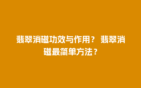 翡翠消磁功效与作用？ 翡翠消磁最简单方法？