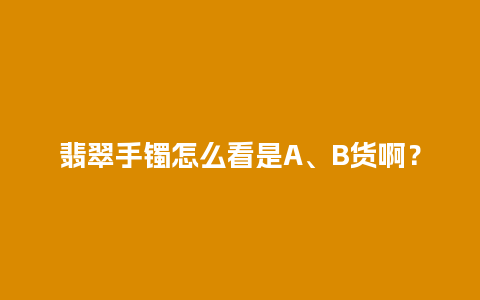 翡翠手镯怎么看是A、B货啊？