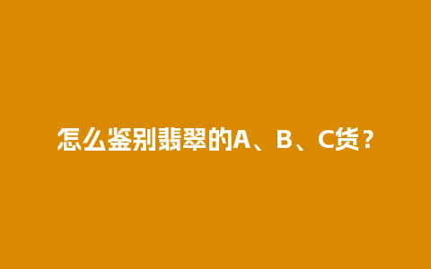 怎么鉴别翡翠的A、B、C货？