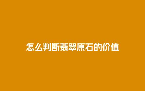 怎么判断翡翠原石的价值