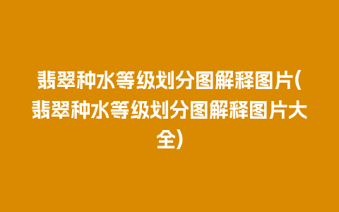 翡翠种水等级划分图解释图片(翡翠种水等级划分图解释图片大全)