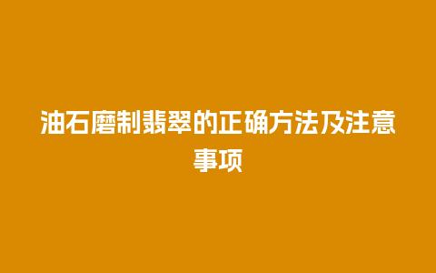 油石磨制翡翠的正确方法及注意事项