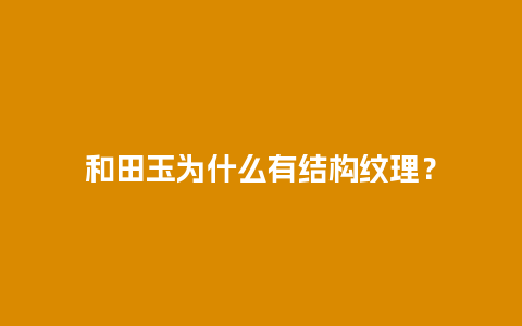 和田玉为什么有结构纹理？