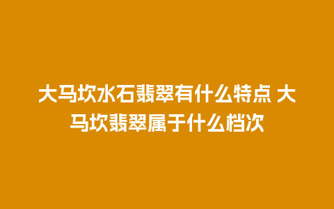 大马坎水石翡翠有什么特点 大马坎翡翠属于什么档次