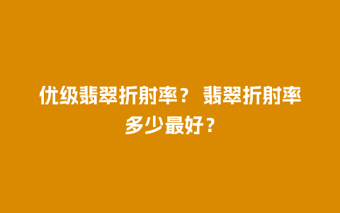 优级翡翠折射率？ 翡翠折射率多少最好？