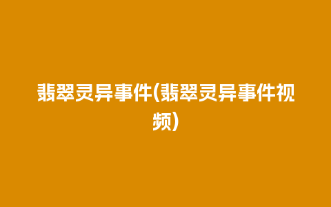 翡翠灵异事件(翡翠灵异事件视频)