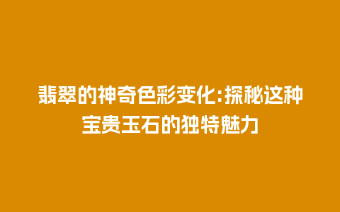 翡翠的神奇色彩变化:探秘这种宝贵玉石的独特魅力