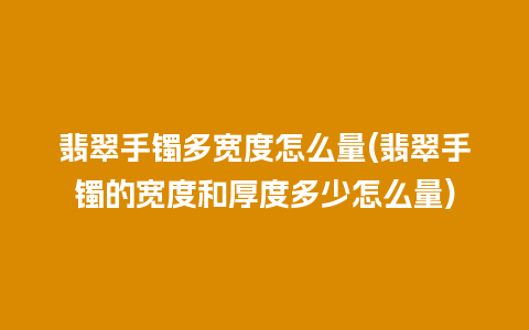 翡翠手镯多宽度怎么量(翡翠手镯的宽度和厚度多少怎么量)