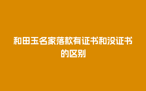 和田玉名家落款有证书和没证书的区别