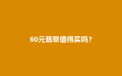 60元翡翠值得买吗？