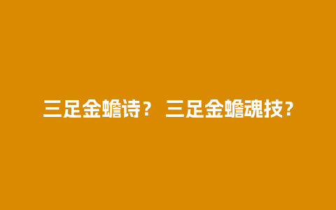 三足金蟾诗？ 三足金蟾魂技？