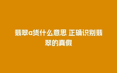 翡翠a货什么意思 正确识别翡翠的真假