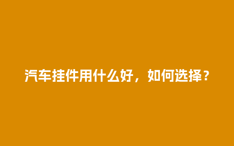 汽车挂件用什么好，如何选择？