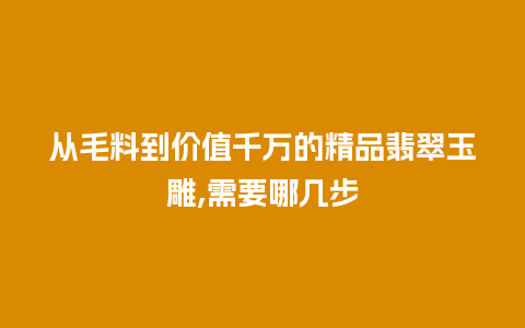 从毛料到价值千万的精品翡翠玉雕,需要哪几步