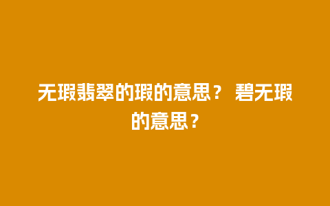 无瑕翡翠的瑕的意思？ 碧无瑕的意思？