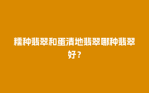 糯种翡翠和蛋清地翡翠哪种翡翠好？