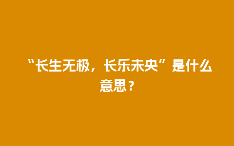 “长生无极，长乐未央”是什么意思？