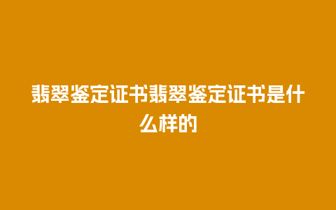 翡翠鉴定证书翡翠鉴定证书是什么样的