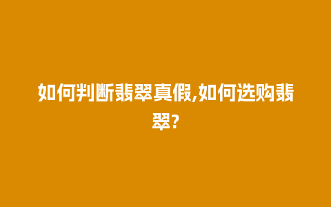 如何判断翡翠真假,如何选购翡翠?
