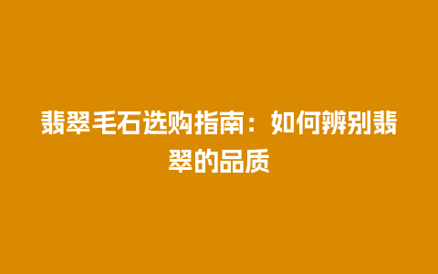 翡翠毛石选购指南：如何辨别翡翠的品质