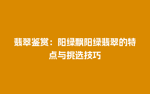 翡翠鉴赏：阳绿飘阳绿翡翠的特点与挑选技巧