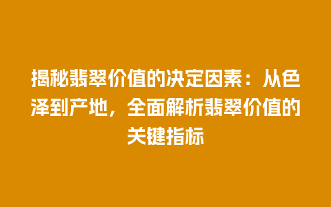 揭秘翡翠价值的决定因素：从色泽到产地，全面解析翡翠价值的关键指标