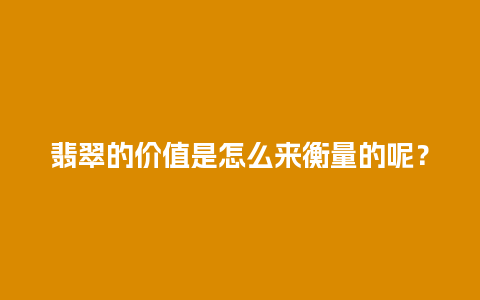 翡翠的价值是怎么来衡量的呢？